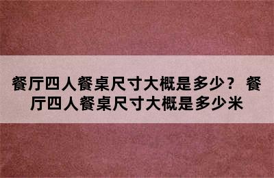 餐厅四人餐桌尺寸大概是多少？ 餐厅四人餐桌尺寸大概是多少米